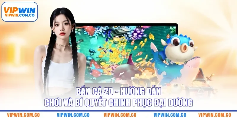 Bắn Cá 2D - Hướng Dẫn Chơi Và Bí Quyết Chinh Phục Đại Dương