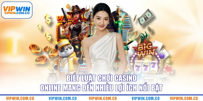 Biết luật chơi casino online mang đến nhiều lợi ích nổi bật