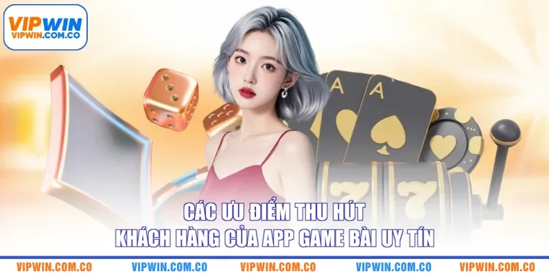 Các ưu điểm thu hút khách hàng của app game bài uy tín
