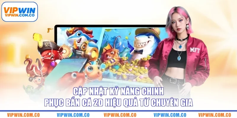 Cập nhật kỹ năng chinh phục bắn cá 2D hiệu quả từ chuyên gia