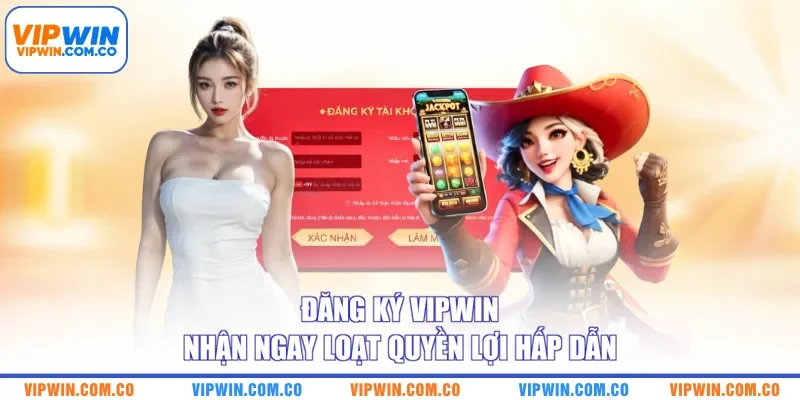 Đăng ký VIPWIN nhận ngay loạt quyền lợi hấp dẫn