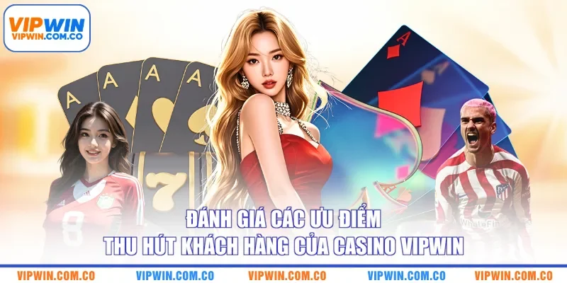 Đánh giá các ưu điểm thu hút khách hàng của casino VIPWIN