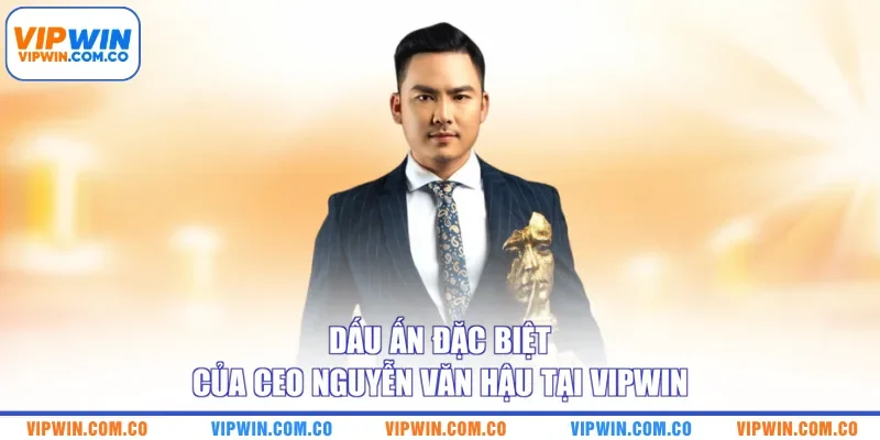 Dấu ấn đặc biệt của CEO Nguyễn Văn Hậu tại VIPWIN