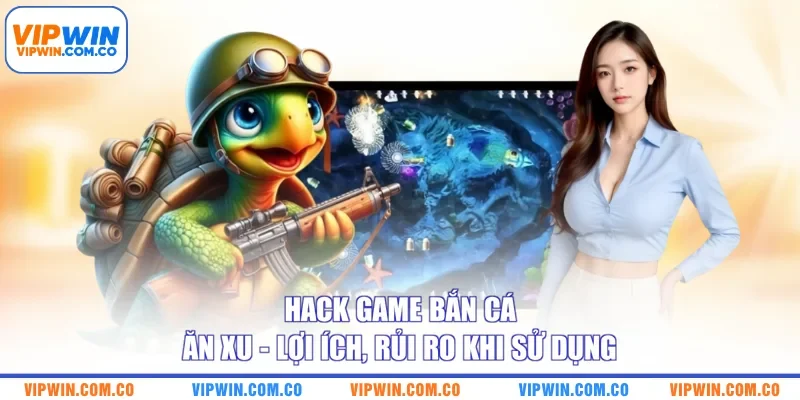 Hack Game Bắn Cá Ăn Xu - Lợi Ích, Rủi Ro Khi Sử Dụng