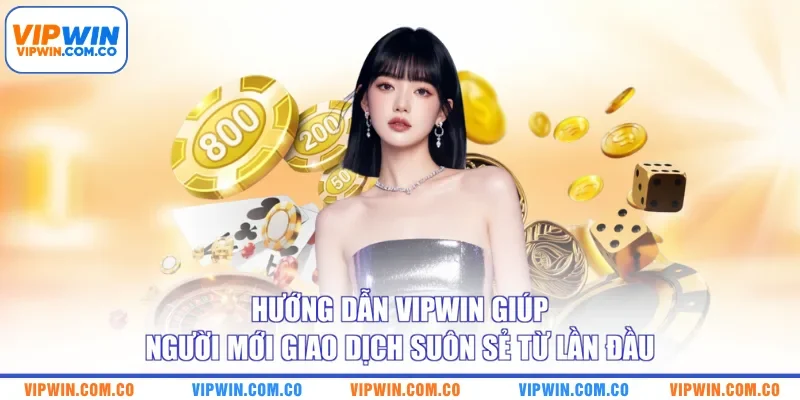 Hướng dẫn VIPWIN giúp người mới giao dịch suôn sẻ từ lần đầu