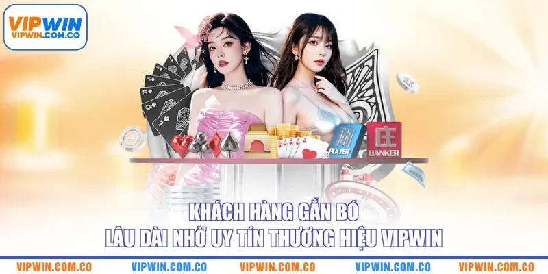 Khách hàng gắn bó lâu dài nhờ uy tín thương hiệu VIPWIN