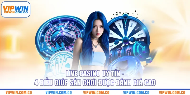 Live Casino Uy Tín - 4 Điều Giúp Sân Chơi Được Đánh Giá Cao
