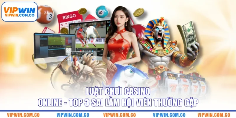 Luật Chơi Casino Online - Top 3 Sai Lầm Hội Viên Thường Gặp