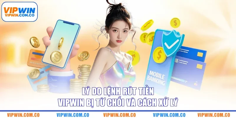 Lý do lệnh rút tiền VIPWIN bị từ chối và cách xử lý