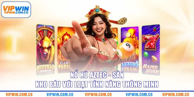 Nổ Hũ Aztec - Săn Kho Báu Với Loạt Tính Năng Thông Minh