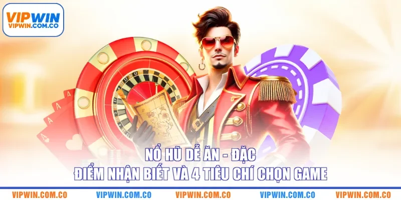 Nổ Hũ Dễ Ăn - Đặc Điểm Nhận Biết Và 4 Tiêu Chí Chọn Game