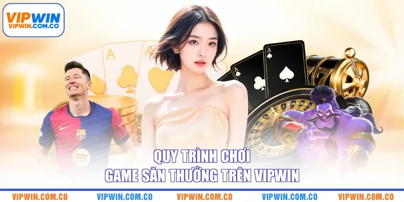 Quy trình chơi game săn thưởng trên VIPWIN