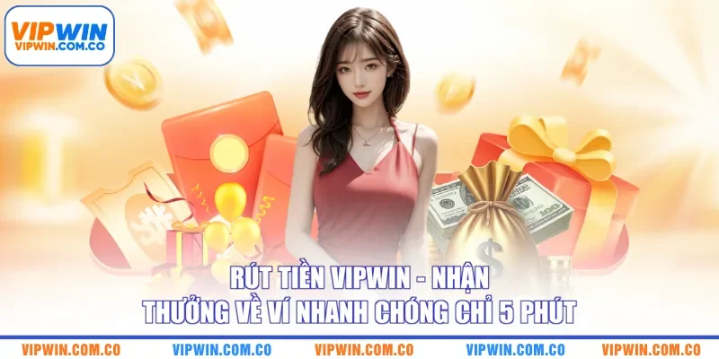 Rút Tiền VIPWIN - Nhận Thưởng Về Ví Nhanh Chóng Chỉ 5 Phút