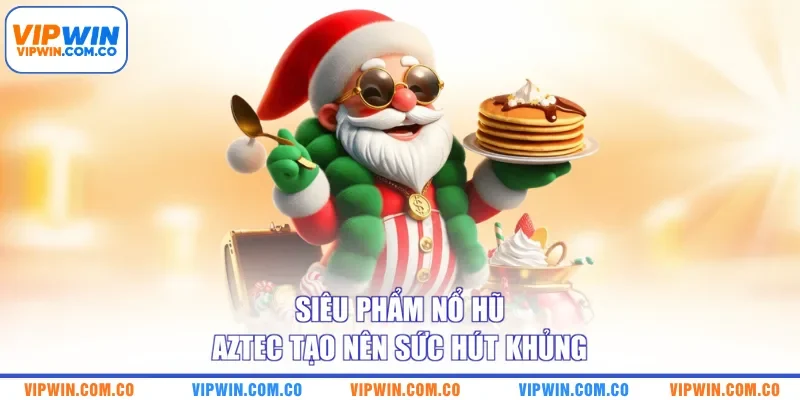 Siêu phẩm nổ hũ Aztec tạo nên sức hút khủng