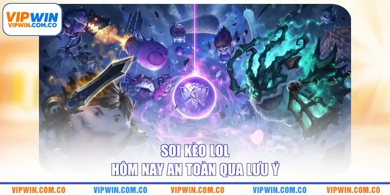 Soi kèo LoL hôm nay an toàn qua lưu ý