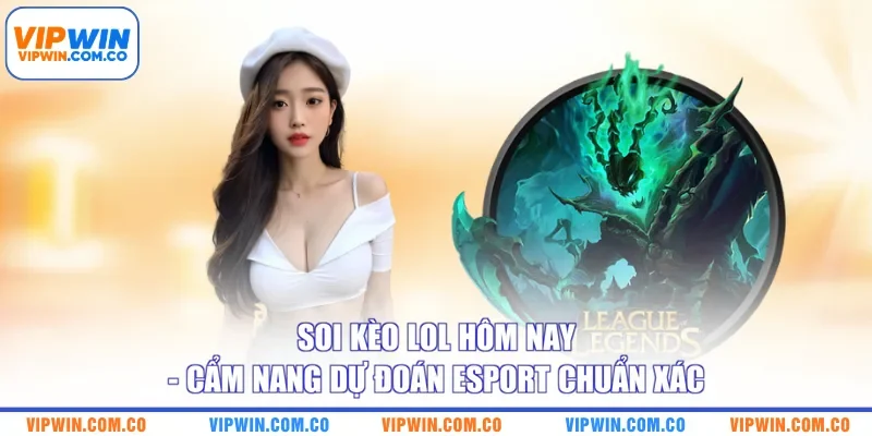 Soi Kèo LoL Hôm Nay - Cẩm Nang Dự Đoán Esport Chuẩn Xác