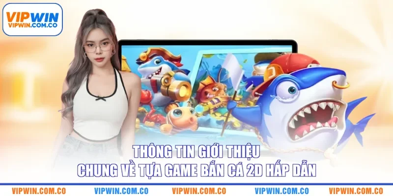 Thông tin giới thiệu chung về tựa game bắn cá 2D hấp dẫn