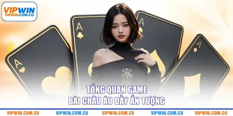 Tổng quan game bài châu Âu đầy ấn tượng