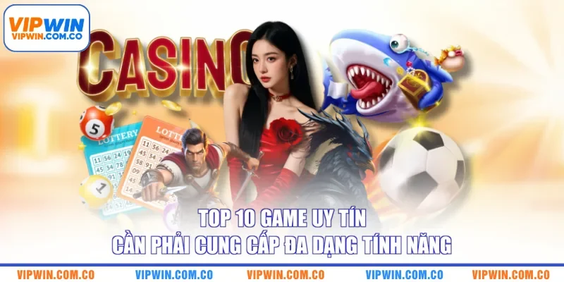 Top 10 game uy tín cần phải cung cấp đa dạng tính năng