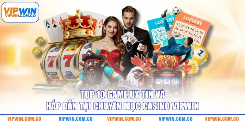 Top 10 Game Uy Tín Và Hấp Dẫn Tại Chuyên Mục Casino VIPWIN