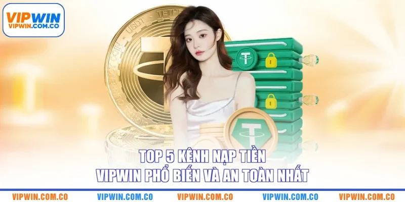 Top 5 kênh nạp tiền VIPWIN phổ biến và an toàn nhất