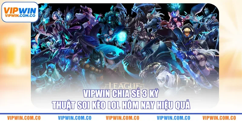 VIPWIN chia sẻ 3 kỹ thuật soi kèo LoL hôm nay hiệu quả