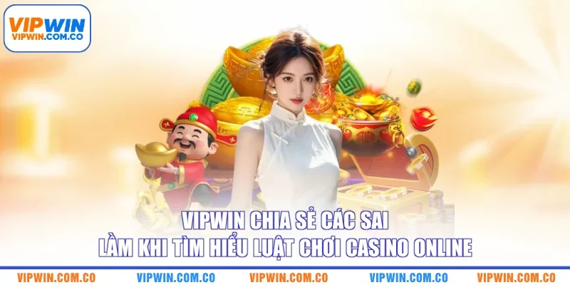 VIPWIN chia sẻ các sai lầm khi tìm hiểu luật chơi casino online